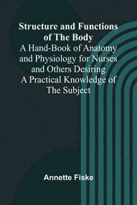 bokomslag Structure and Functions of the Body;A Hand-Book of Anatomy and Physiology for Nurses and Others Desiring a Practical Knowledge of the Subject