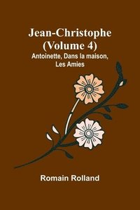 bokomslag Jean-Christophe (Volume 4); Antoinette, Dans la maison, Les Amies