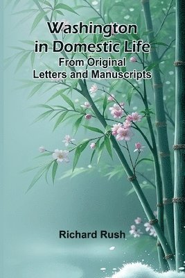 Washington In Domestic Life. From Original Letters And Manuscripts