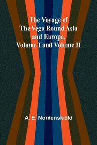 bokomslag The Voyage of the Vega round Asia and Europe, Volume I and Volume II