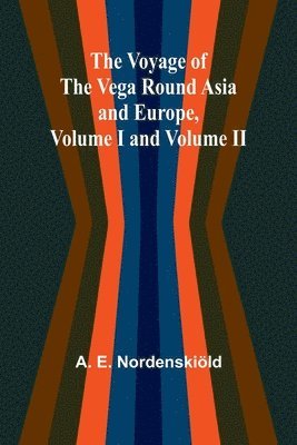 bokomslag Voyage of the Vega round Asia and Europe, Volume I and Volume II