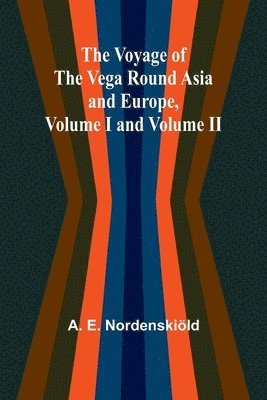 The Voyage of the Vega round Asia and Europe, Volume I and Volume II 1