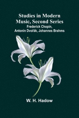 W H Hadow, W. H. Hadow - Studies in Modern Music, Second Series;Frederick Chopin, Antonin Dvořák, Johannes Brahms, Häftad