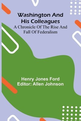 bokomslag Washington And His Colleagues; A Chronicle Of The Rise And Fall Of Federalism