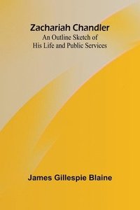 bokomslag Zachariah Chandler: An Outline Sketch of His Life and Public Services