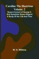 bokomslag Caroline the Illustrious Vol. 2: Queen-Consort of George II. and sometime Queen-Regent; a study of her life and time