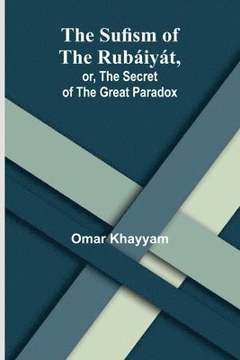 The Sufism of the Rubiyt, or, the Secret of the Great Paradox 1