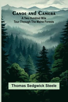 Canoe and camera: a two hundred mile tour through the Maine forests 1