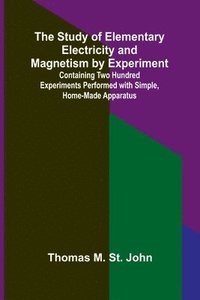 bokomslag Study of Elementary Electricity and Magnetism by Experiment;Containing Two Hundred Experiments Performed with Simple, Home-made Apparatus