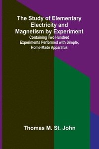 bokomslag The Study of Elementary Electricity and Magnetism by Experiment;Containing Two Hundred Experiments Performed with Simple, Home-made Apparatus