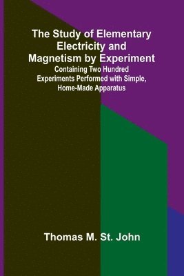 bokomslag Study of Elementary Electricity and Magnetism by Experiment;Containing Two Hundred Experiments Performed with Simple, Home-made Apparatus