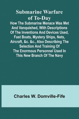 bokomslag Submarine Warfare of To-day;How the Submarine Menace Was Met and Vanquished, with Descriptions of the Inventions and Devices Used, Fast Boats, Mystery