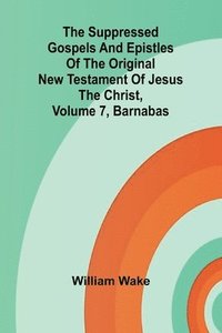 bokomslag The suppressed Gospels and Epistles of the original New Testament of Jesus the Christ, Volume 7, Barnabas