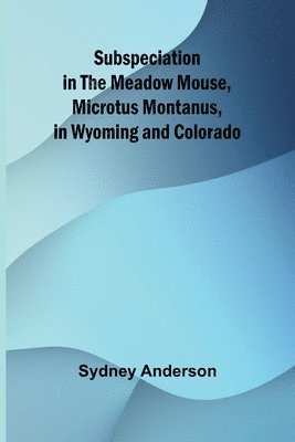 Sydney Anderson - Subspeciation in the Meadow Mouse, Microtus montanus, in Wyoming and Colorado, Häftad