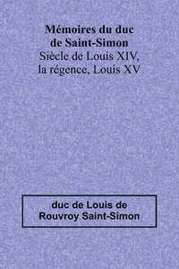 bokomslag Mmoires du duc de Saint-Simon; Sicle de Louis XIV, la rgence, Louis XV