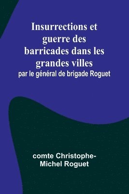 bokomslag Insurrections et guerre des barricades dans les grandes villes; par le gnral de brigade Roguet