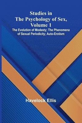 Studies in the Psychology of Sex, Volume 1; The Evolution of Modesty; The Phenomena of Sexual Periodicity; Auto-Erotism 1