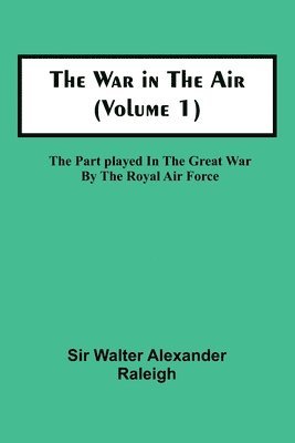 Walter Alexander Raleigh, Sir Walter Alexander Raleigh - War in the Air (Volume 1); The Part played in the Great War by the Royal Air Force, Häftad
