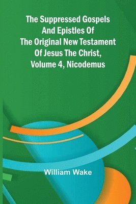 bokomslag suppressed Gospels and Epistles of the original New Testament of Jesus the Christ, Volume 4, Nicodemus