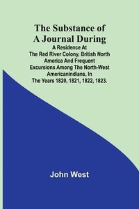 bokomslag Substance of a Journal During a Residence at the Red River Colony, British North America and Frequent Excursions Among the North-West AmericanIndians, In the Years 1820, 1821, 1822, 1823.