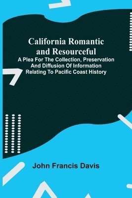 bokomslag California Romantic and Resourceful; A plea for the Collection, Preservation and Diffusion of Information Relating to Pacific Coast History