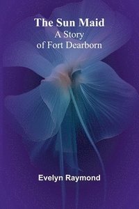 bokomslag The Sun Maid: A Story of Fort Dearborn