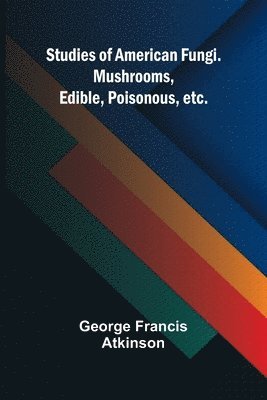 bokomslag Studies of American Fungi. Mushrooms, Edible, Poisonous, etc.