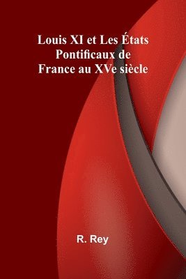 Louis XI et Les États Pontificaux de France au XVe siècle 1