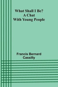 bokomslag What Shall I Be? A Chat With Young People