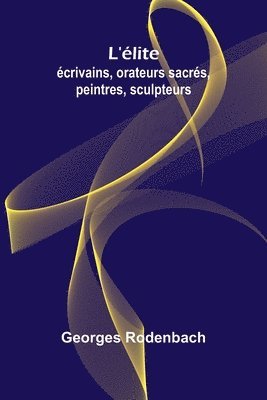 L'élite: écrivains, orateurs sacrés, peintres, sculpteurs 1