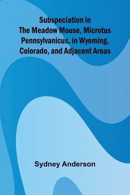 Subspeciation in the Meadow Mouse, Microtus pennsylvanicus, in Wyoming, Colorado, and Adjacent Areas 1