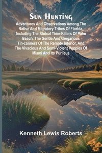 bokomslag Sun Hunting; Adventures and Observations Among the Native and Migratory Tribes of Florida, Including the Stoical Time-Killers of Palm Beach, the Gentl