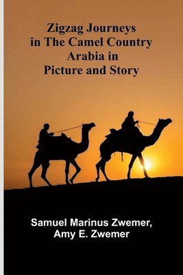 Zigzag Journeys in the Camel Country: Arabia in Picture and Story 1