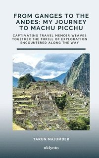 bokomslag From Ganges to the Andes: My Journey to Machu Picchu