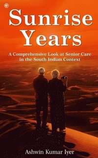 bokomslag Sunrise Years: A Comprehensive Look at Senior Care in the South Indian Context