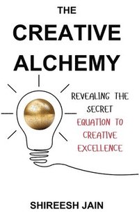 bokomslag The Creative Alchemy: Revealing the Secret Equation to Creative Excellence