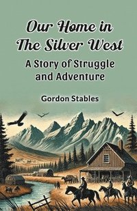 bokomslag Our Home in the Silver West a Story of Struggle and Adventure