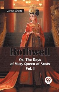 bokomslag Bothwell or, the Days of Mary Queen of Scots