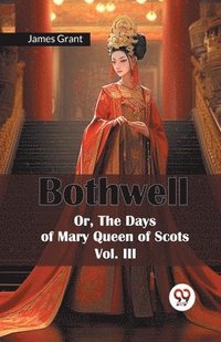 bokomslag Bothwell or, the Days of Mary Queen of Scots