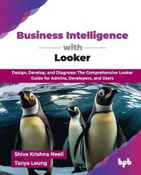 bokomslag Business Intelligence with Looker: Design, Develop, and Diagnose: The Comprehensive Looker Guide for Admins, Developers, and Users (English Edition)