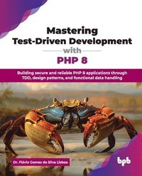 bokomslag Mastering Test-Driven Development with PHP 8: Building secure and reliable PHP 8 applications through TDD, design patterns, and functional data handli