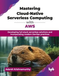 bokomslag Mastering Cloud-Native Serverless Computing with AWS: Developing full-stack serverless solutions and incorporating modern DevOps practices (English Ed