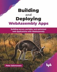 bokomslag Building and Deploying WebAssembly Apps: Building secure, portable, and optimized web applications with WebAssembly (English Edition)