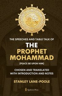bokomslag The Speeches And Table Talk of the Prophet Mohammad (Peace Be Upon Him): Chosen and Translated with Introduction and Notes