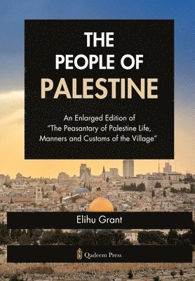 bokomslag The People of Palestine: An Enlarged Edition of "The Peasantary of Palestine Life, Manners and Customs of the Village"