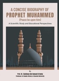 bokomslag A Concise Biography of Prophet Muhammed (Peace be upon him): A Scientific Study and Educational Perspectives