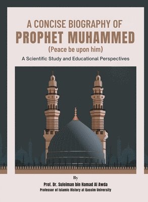 bokomslag A Concise Biography of Prophet Muhammed (Peace be upon him): A Scientific Study and Educational Perspectives