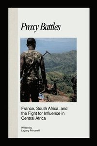 bokomslag Proxy Battles: France, South Africa, and the Fight for Influence in Central Africa