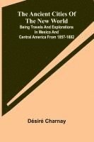 bokomslag The Ancient Cities of the New World; Being Travels and Explorations in Mexico and Central America From 1857-1882