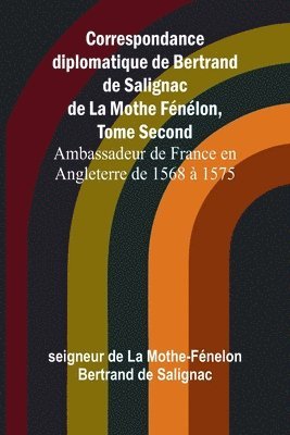 bokomslag Correspondance diplomatique de Bertrand de Salignac de La Mothe Fnlon, Tome Second; Ambassadeur de France en Angleterre de 1568  1575